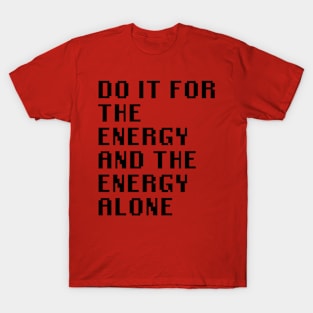 Do It For The Energy And The Energy Alone T-Shirt